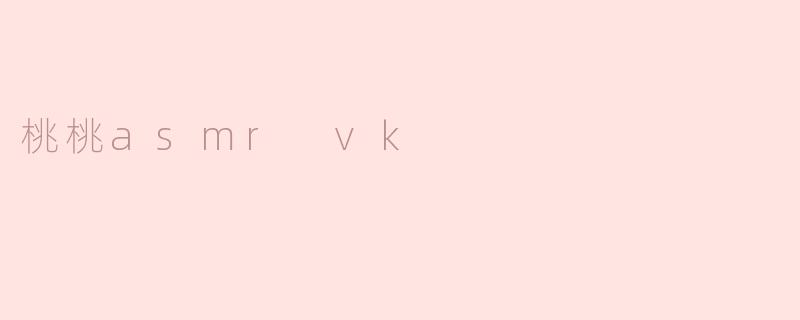 桃桃asmr vk